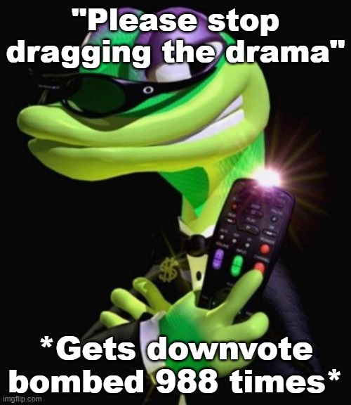 Gex | "Please stop dragging the drama"; *Gets downvote bombed 988 times* | image tagged in gex | made w/ Imgflip meme maker