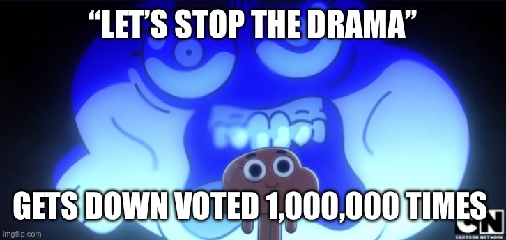 This is happening to me as we speak by Sal | “LET’S STOP THE DRAMA”; GETS DOWN VOTED 1,000,000 TIMES | image tagged in darwin screaming inside | made w/ Imgflip meme maker