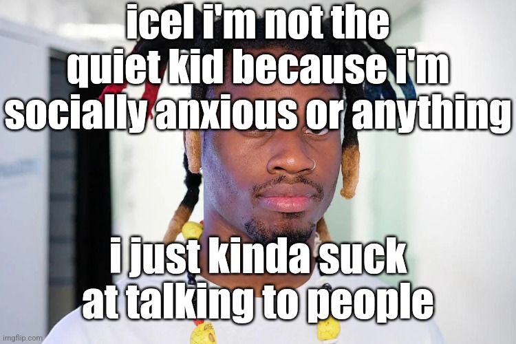 denzel curry | icel i'm not the quiet kid because i'm socially anxious or anything; i just kinda suck at talking to people | image tagged in denzel curry | made w/ Imgflip meme maker