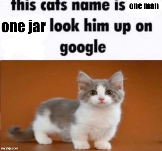 This cat’s name is | one man; one jar | image tagged in this cat s name is | made w/ Imgflip meme maker