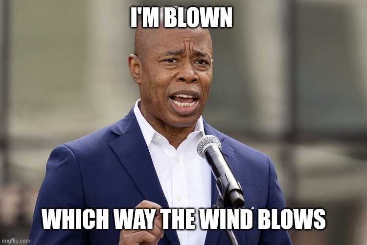 Eric Adams | I'M BLOWN WHICH WAY THE WIND BLOWS | image tagged in eric adams | made w/ Imgflip meme maker