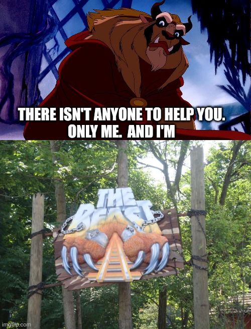 Guess The Reference | THERE ISN'T ANYONE TO HELP YOU.
ONLY ME.  AND I'M | image tagged in disney,beauty and the beast,the beast,roller coaster,kings island,sign | made w/ Imgflip meme maker