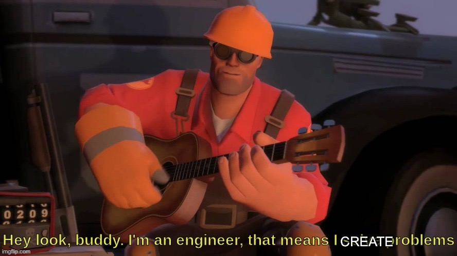 Hey look, buddy. I'm an engineer, that means I solve problems | CREATE | image tagged in hey look buddy i'm an engineer that means i solve problems | made w/ Imgflip meme maker