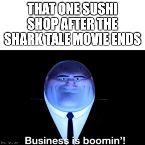 You know that one place in that movie | THAT ONE SUSHI SHOP AFTER THE SHARK TALE MOVIE ENDS | image tagged in kingpin business is boomin' | made w/ Imgflip meme maker