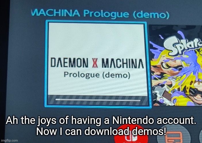 From what I've seen the gameplay in this should be pretty similar to armored core | Ah the joys of having a Nintendo account.
Now I can download demos! | made w/ Imgflip meme maker