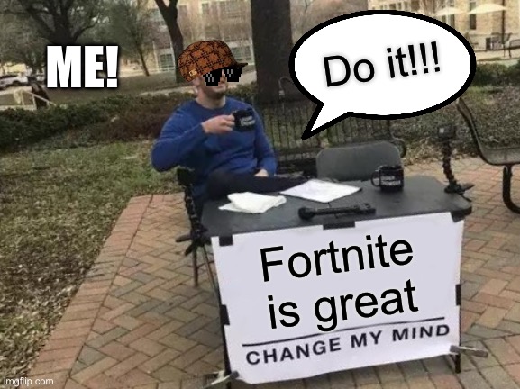 Change My Mind Meme | ME! Do it!!! Fortnite is great | image tagged in memes,change my mind | made w/ Imgflip meme maker