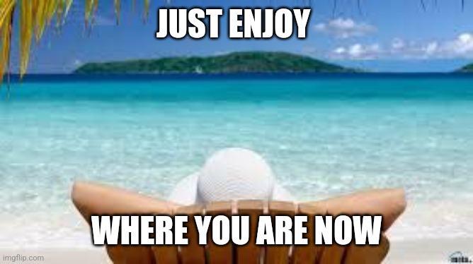 Enjoy yourself | JUST ENJOY; WHERE YOU ARE NOW | image tagged in vacation beach,funny memes | made w/ Imgflip meme maker