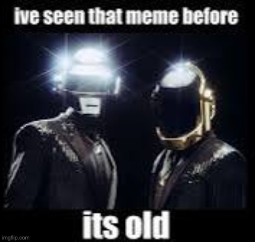 I've Seen That Meme Before, It's Old | image tagged in i've seen that meme before it's old | made w/ Imgflip meme maker