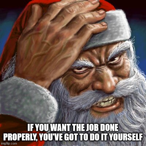 Angry Santa | IF YOU WANT THE JOB DONE PROPERLY, YOU'VE GOT TO DO IT YOURSELF | image tagged in angry santa | made w/ Imgflip meme maker