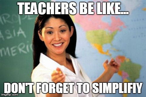 Unhelpful High School Teacher | TEACHERS BE LIKE... DON'T FORGET TO SIMPLIFIY | image tagged in memes,unhelpful high school teacher | made w/ Imgflip meme maker