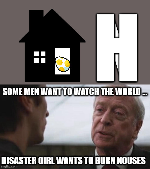 text easter eggs, otherwise known as typos, ARE annoying | H; N; SOME MEN WANT TO WATCH THE WORLD ... DISASTER GIRL WANTS TO BURN NOUSES | image tagged in some mean just want to watch the world burn alfred batman | made w/ Imgflip meme maker