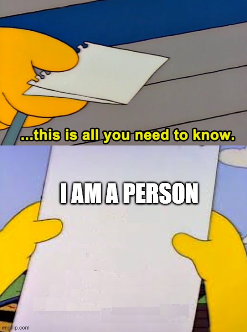 I AM A PERSON | image tagged in this is all you need to know | made w/ Imgflip meme maker