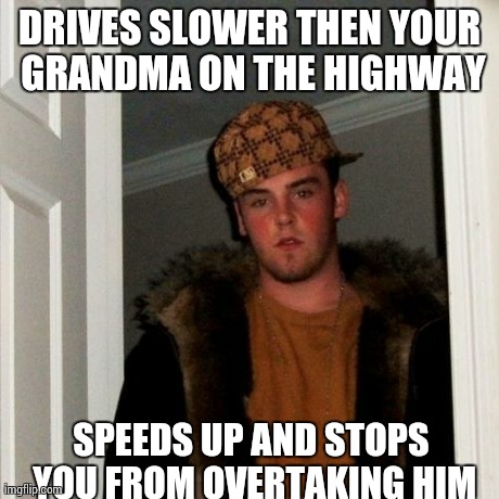 Scumbag Steve Meme | DRIVES SLOWER THEN YOUR GRANDMA ON THE HIGHWAY SPEEDS UP AND STOPS YOU FROM OVERTAKING HIM | image tagged in memes,scumbag steve,AdviceAnimals | made w/ Imgflip meme maker