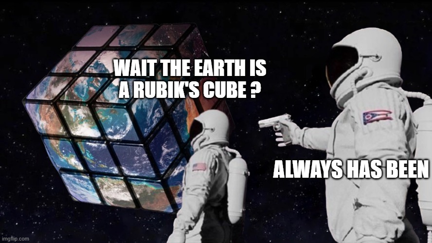 Earth Rubik's Cube | WAIT THE EARTH IS
A RUBIK'S CUBE ? ALWAYS HAS BEEN | image tagged in earth rubik's cube | made w/ Imgflip meme maker