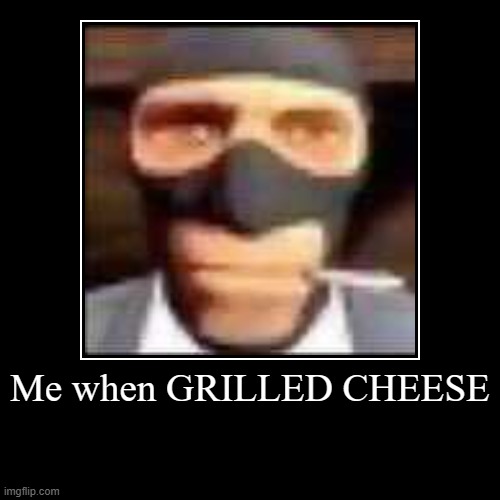 Me when GRILLED CHEESE | Me when GRILLED CHEESE | | image tagged in funny,demotivationals | made w/ Imgflip demotivational maker