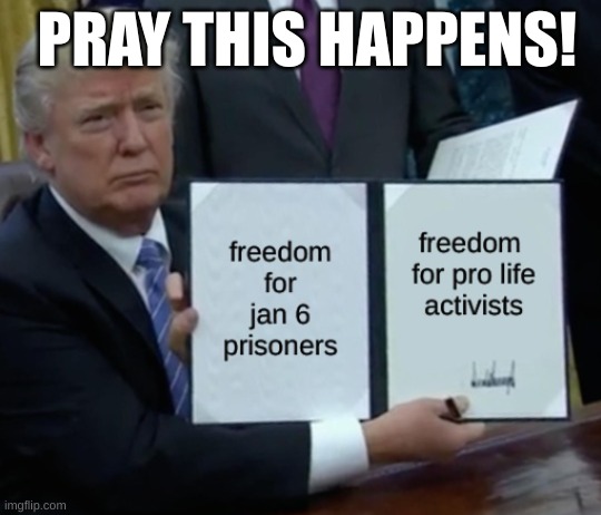 expression memes | PRAY THIS HAPPENS! | image tagged in trump bill signing,january6,prolife | made w/ Imgflip meme maker