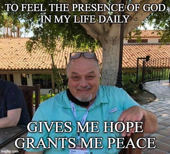 Peace and Hope | TO FEEL THE PRESENCE OF GOD
IN MY LIFE DAILY; GIVES ME HOPE GRANTS ME PEACE | image tagged in finally inner peace | made w/ Imgflip meme maker