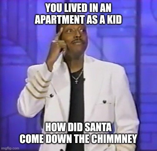 YOU LIVED IN AN APARTMENT AS A KID; HOW DID SANTA COME DOWN THE CHIMMNEY | image tagged in merry christmas,christmas gifts,apartment,comedy | made w/ Imgflip meme maker