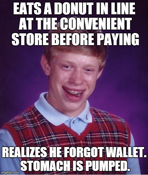 Bad Luck Brian Meme | EATS A DONUT IN LINE AT THE CONVENIENT STORE BEFORE PAYING REALIZES HE FORGOT WALLET. STOMACH IS PUMPED. | image tagged in memes,bad luck brian | made w/ Imgflip meme maker