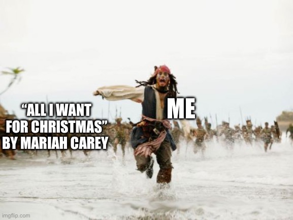 Jack Sparrow Being Chased Meme | “ALL I WANT FOR CHRISTMAS” BY MARIAH CAREY; ME | image tagged in memes,jack sparrow being chased | made w/ Imgflip meme maker