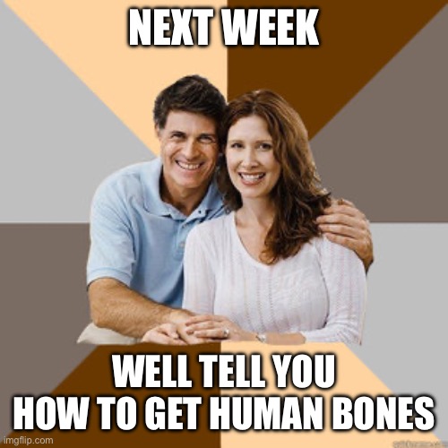 Scumbag Parents | NEXT WEEK WELL TELL YOU HOW TO GET HUMAN BONES | image tagged in scumbag parents | made w/ Imgflip meme maker