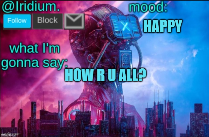 Iridium announcement temp V2 (V1 made by JPSpinosaurus) | HAPPY; HOW R U ALL? | image tagged in iridium announcement temp v2 v1 made by jpspinosaurus | made w/ Imgflip meme maker