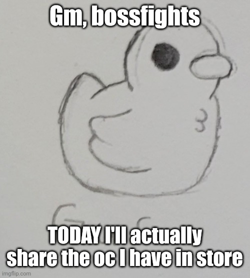 Just had to finish up their design, that's all | Gm, bossfights; TODAY I'll actually share the oc I have in store | image tagged in gus the duck | made w/ Imgflip meme maker