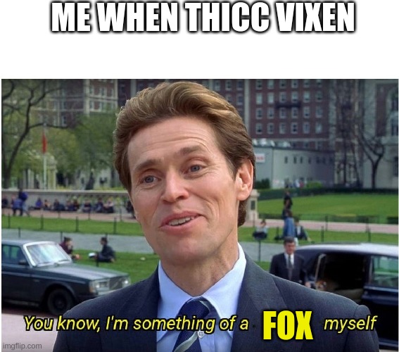 You know, I'm something of a _ myself | ME WHEN THICC VIXEN FOX | image tagged in you know i'm something of a _ myself | made w/ Imgflip meme maker