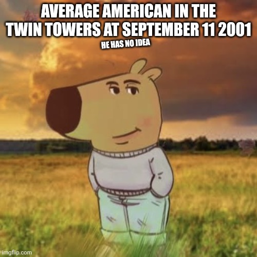 Bro has no idea what is gonna happen | AVERAGE AMERICAN IN THE TWIN TOWERS AT SEPTEMBER 11 2001; HE HAS NO IDEA | image tagged in chill guy,9/11 | made w/ Imgflip meme maker