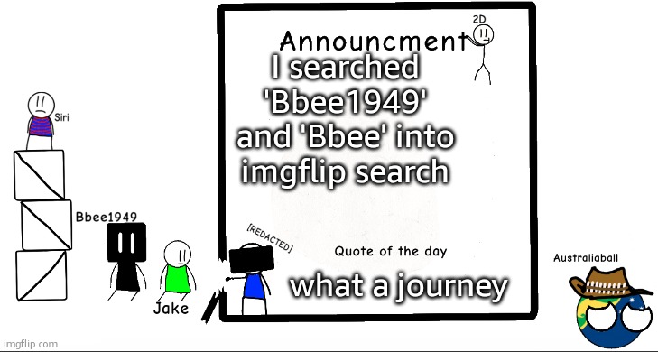 results in comments | I searched 'Bbee1949' and 'Bbee' into imgflip search; what a journey | image tagged in bbee1949 ann temp 2 | made w/ Imgflip meme maker