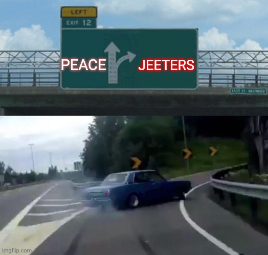 Left Exit 12 Off Ramp | JEETERS; PEACE | image tagged in memes,left exit 12 off ramp | made w/ Imgflip meme maker