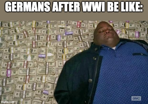 huell money | GERMANS AFTER WWI BE LIKE: | image tagged in huell money,memes,history memes | made w/ Imgflip meme maker