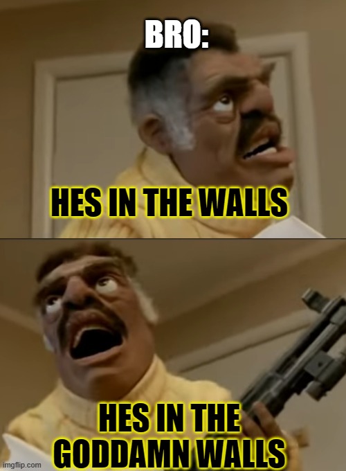 Bro after i say im in his house >:) | HES IN THE WALLS HES IN THE GODDAMN WALLS BRO: | image tagged in he's in the walls | made w/ Imgflip meme maker