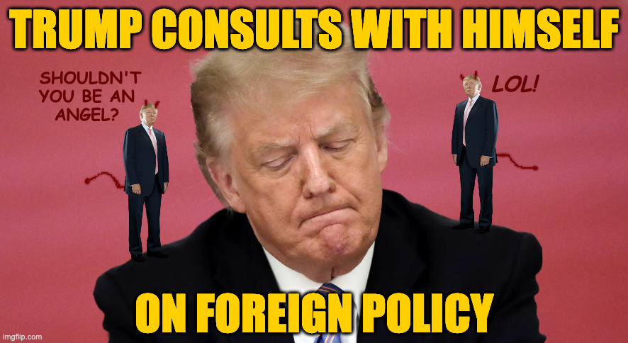 It's a template. | TRUMP CONSULTS WITH HIMSELF; SHOULDN'T
YOU BE AN
ANGEL? LOL! ON FOREIGN POLICY | image tagged in trump consulting with himself,memes | made w/ Imgflip meme maker