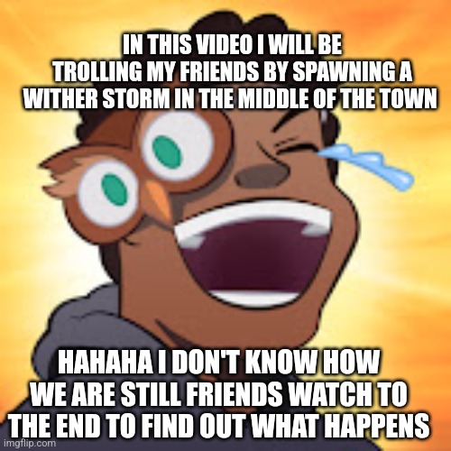 Doni bobes | IN THIS VIDEO I WILL BE TROLLING MY FRIENDS BY SPAWNING A WITHER STORM IN THE MIDDLE OF THE TOWN HAHAHA I DON'T KNOW HOW WE ARE STILL FRIEND | image tagged in doni bobes | made w/ Imgflip meme maker