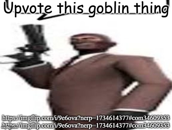 To not end up like last time(Spookzilla), I added a trigger warning for politics stream users | Upvote this goblin thing; https://imgflip.com/i/9e6ova?nerp=1734614377#com34609353
https://imgflip.com/i/9e6ova?nerp=1734614377#com34609353 | image tagged in tf2 spy,msmg,memes,goblin,upvote | made w/ Imgflip meme maker