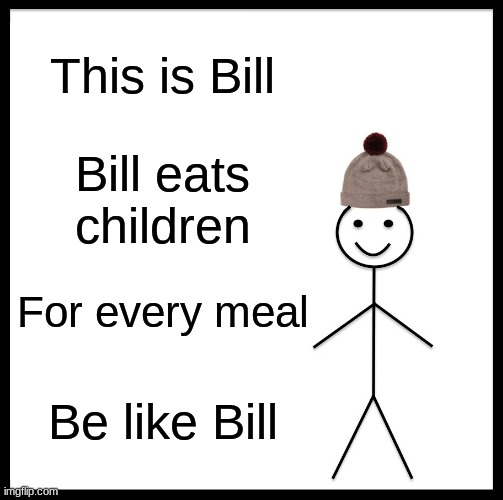 Bill is a great role model for children | This is Bill; Bill eats children; For every meal; Be like Bill | image tagged in memes,be like bill | made w/ Imgflip meme maker