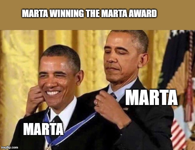 obama medal | MARTA WINNING THE MARTA AWARD; MARTA; MARTA | image tagged in obama medal | made w/ Imgflip meme maker