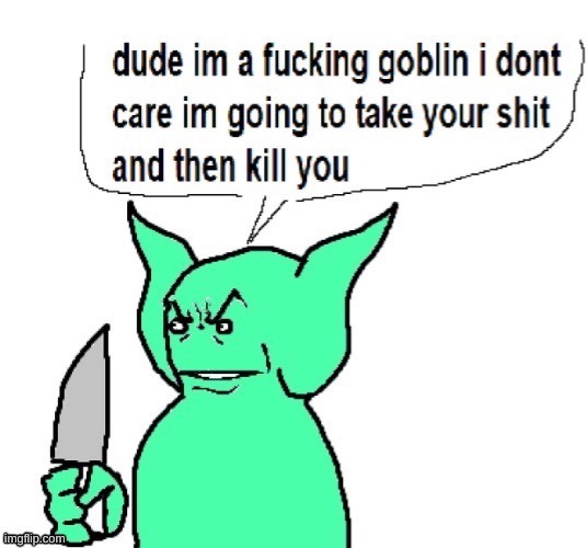 dude i'm a fucking goblin | image tagged in dude i'm a fucking goblin | made w/ Imgflip meme maker