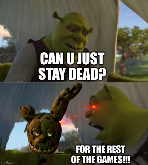 hehe | CAN U JUST STAY DEAD? FOR THE REST OF THE GAMES!!! | image tagged in could you not ___ for 5 minutes | made w/ Imgflip meme maker