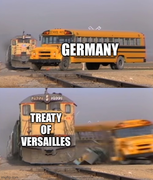 A train hitting a school bus | GERMANY; TREATY OF VERSAILLES | image tagged in a train hitting a school bus | made w/ Imgflip meme maker