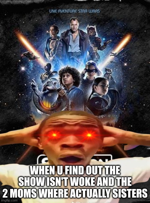 Star Wars Skeleton crew meme | WHEN U FIND OUT THE SHOW ISN'T WOKE AND THE 2 MOMS WHERE ACTUALLY SISTERS | image tagged in memes,skeleton,star wars,woke,funny memes | made w/ Imgflip meme maker