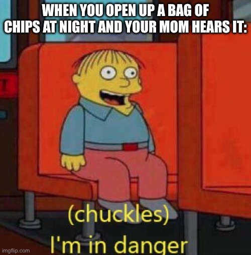 Grabbing a bag of chips at night be like: | WHEN YOU OPEN UP A BAG OF CHIPS AT NIGHT AND YOUR MOM HEARS IT: | image tagged in haha im in danger | made w/ Imgflip meme maker