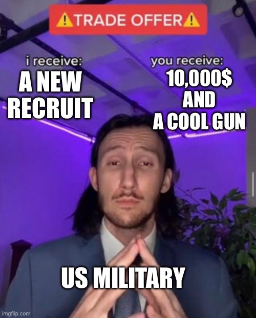 i receive you receive | 10,000$ AND A COOL GUN; A NEW RECRUIT; US MILITARY | image tagged in i receive you receive | made w/ Imgflip meme maker