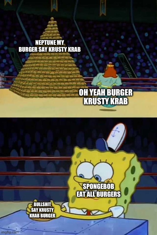 POV krusty krab burgers | NEPTUNE MY BURGER SAY KRUSTY KRAB; OH YEAH BURGER KRUSTY KRAB; SPONGEBOB EAT ALL BURGERS; BULLSHIT SAY KRUSTY KRAB BURGER | image tagged in king neptune vs spongebob | made w/ Imgflip meme maker