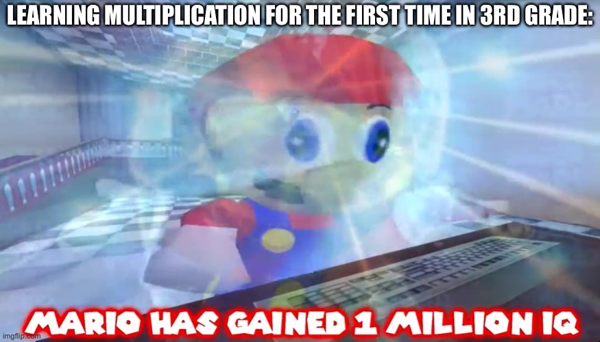 1 million IQ Mario | LEARNING MULTIPLICATION FOR THE FIRST TIME IN 3RD GRADE: | image tagged in mario has gained 1 million iq | made w/ Imgflip meme maker