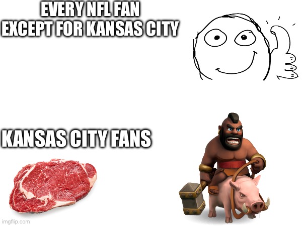 Nfl | EVERY NFL FAN EXCEPT FOR KANSAS CITY; KANSAS CITY FANS | image tagged in nfl,controversial,meatrider,cool,nfl football,football | made w/ Imgflip meme maker