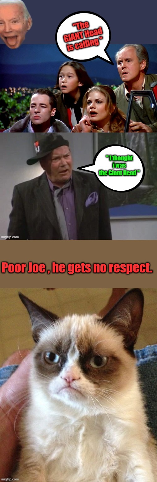 Giant Head 2.0 | " I thought i was the Giant Head "; Poor Joe , he gets no respect. | image tagged in memes,grumpy cat | made w/ Imgflip meme maker