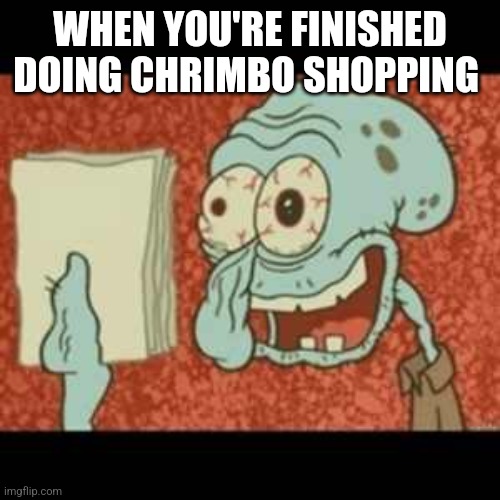 Stressed out Squidward | WHEN YOU'RE FINISHED DOING CHRIMBO SHOPPING | image tagged in stressed out squidward | made w/ Imgflip meme maker