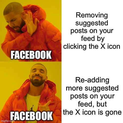 Don’t want to see this page on your feed anymore?  Here’s more! | Removing suggested posts on your  feed by clicking the X icon; FACEBOOK; Re-adding more suggested posts on your feed, but the X icon is gone; FACEBOOK | image tagged in memes,drake hotline bling,funny,social media,facebook | made w/ Imgflip meme maker